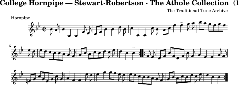 
X:1
T:The College Hornpipe
T:Stewart-Robertson - The Athole Collection  (1884)
C:The Traditional Tune Archive
M:C|
L:1/8
R:Hornpipe
B:Stewart-Robertson - The Athole Collection  (1884)
Z:AK/Fiddler's Companion
K:Bb
BA|B2 B,2 B,2 FE|DF B2 ~B2 dB|c2 C2 C2 cB|Ac f2 ~f2 ga|bagf gfed|
edcB BAGF|GBAc Bdce|d2 B2 ~B2:|
|:FE|DFBF DFBF|G2 E2 E2 GF|=EGcG EGcG|A2 F2 F2 ed|
e2 g2 gfed|edcB BAGF|GBAc Bdce|d2 B2 B2:||
